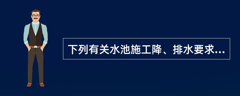 下列有关水池施工降、排水要求说法不正确的是