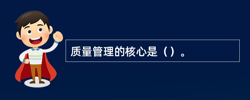 质量管理的核心是（）。