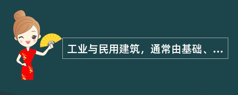 工业与民用建筑，通常由基础、（）、楼梯（或电梯）、屋顶六个主要部分组成。