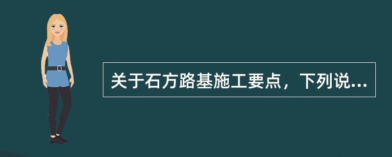 关于石方路基施工要点，下列说法错误的是（）