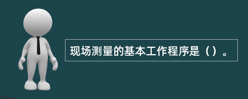 现场测量的基本工作程序是（）。