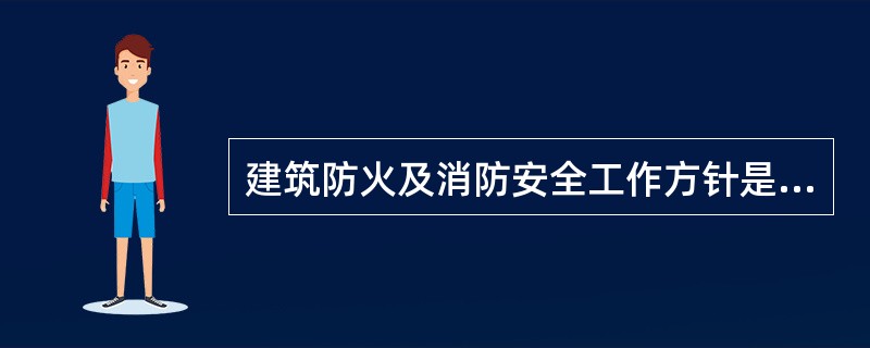 建筑防火及消防安全工作方针是：“预防为主、防消结合”。（）
