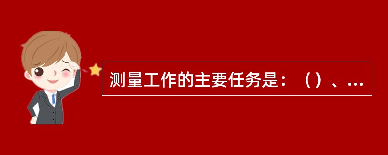 测量工作的主要任务是：（）、角度测量和距离测量，这三项也称为测量的三项基本工作。