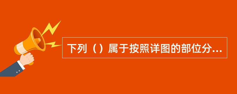 下列（）属于按照详图的部位分类的装修详图。