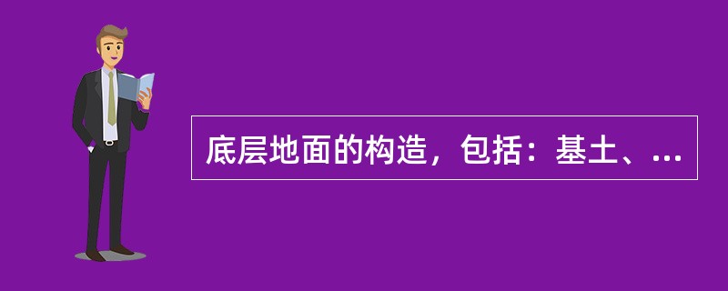 底层地面的构造，包括：基土、垫层、找平层、隔离层（防潮层）、结合层、面层。（）