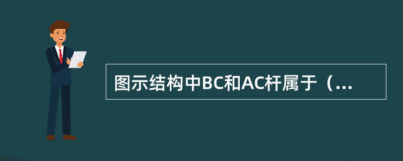 图示结构中BC和AC杆属于（）。<img border="0" style="width: 273px; height: 304px;" src=&quo