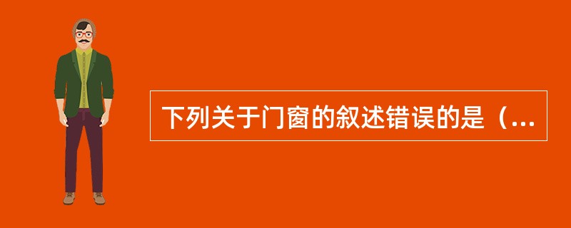 下列关于门窗的叙述错误的是（）。