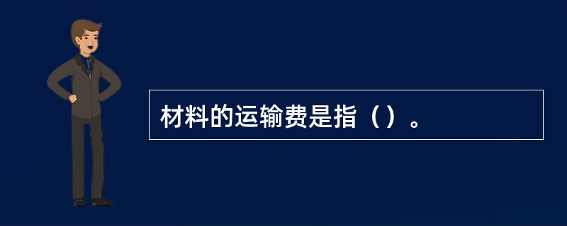 材料的运输费是指（）。