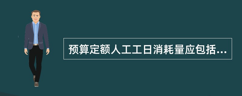 预算定额人工工日消耗量应包括（）。