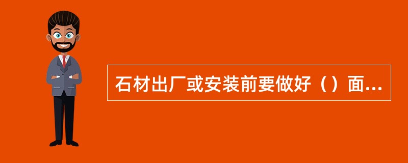 石材出厂或安装前要做好（）面背涂防护，火烧板等毛面石材污染渗透后不易清理。