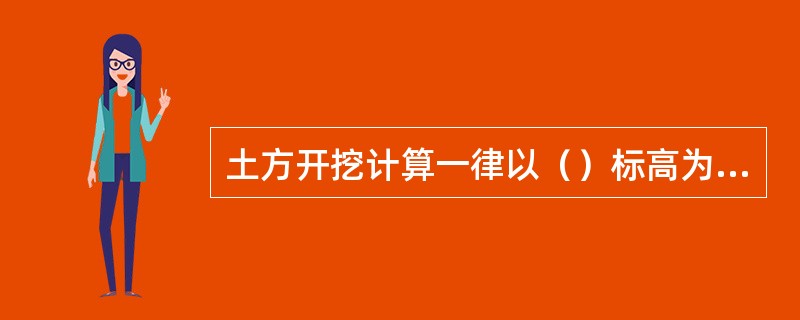 土方开挖计算一律以（）标高为准。