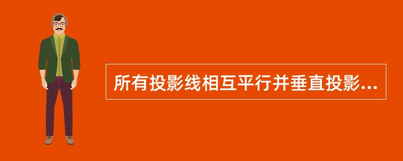 所有投影线相互平行并垂直投影面的投影法称为正投影法。（）