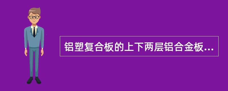 铝塑复合板的上下两层铝合金板的厚度均应为1mm,其性能应符合现行国家标准《建筑幕墙用铝塑复合板》GB/T17748规定的技术要求。（）