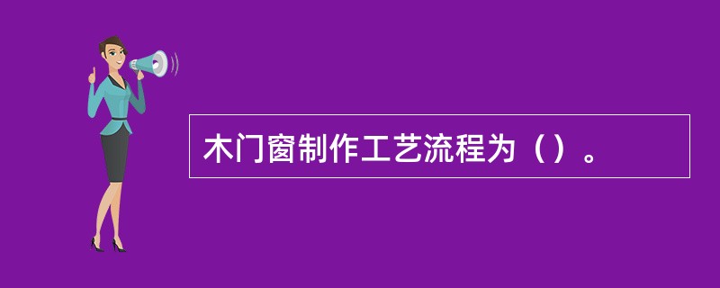 木门窗制作工艺流程为（）。