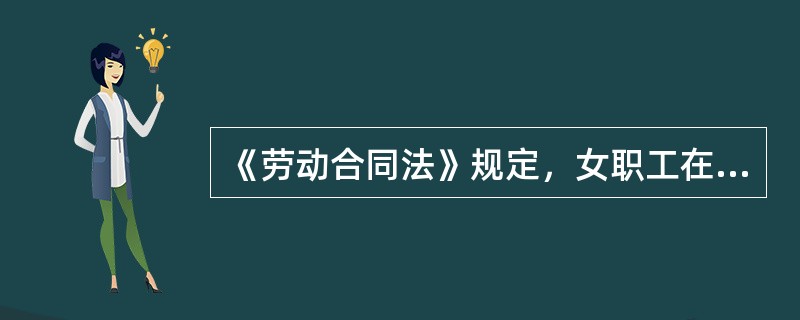 《劳动合同法》规定，女职工在孕期、产期、哺乳期，用人单位不得解除劳动合同。