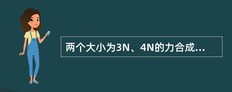 两个大小为3N、4N的力合成一个力时，此合力最大值为（）N。