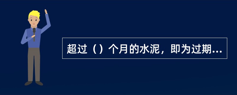 超过（）个月的水泥，即为过期水泥，使用时必须重新确定其强度等级。