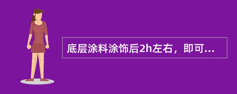 底层涂料涂饰后2h左右，即可用不锈钢抹压工具涂抹面层涂料，涂层厚度为2～3mm。