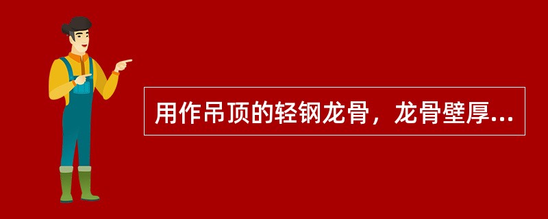 用作吊顶的轻钢龙骨，龙骨壁厚为（）。