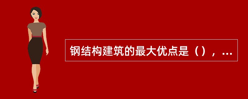 钢结构建筑的最大优点是（），钢结构建筑的自重只相当于同样钢筋混凝土建筑自重的三分之一