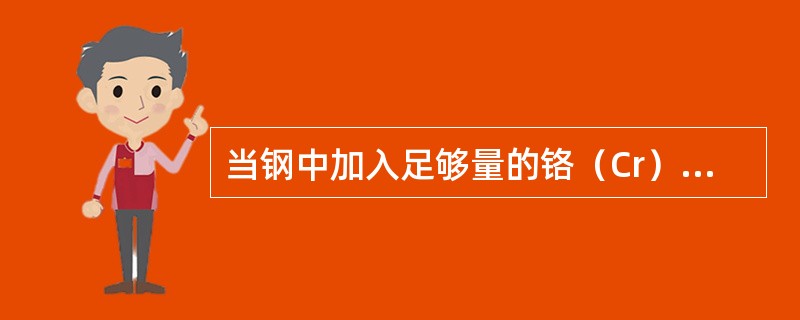 当钢中加入足够量的铬（Cr）元素时，这就成为不锈钢。