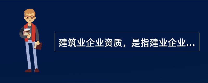 建筑业企业资质，是指建业企业的（）。