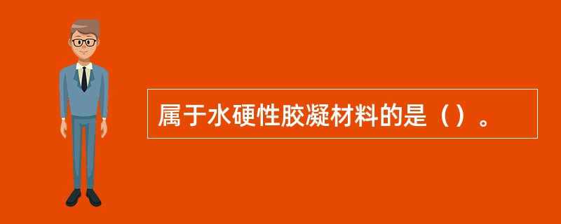 属于水硬性胶凝材料的是（）。