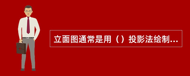 立面图通常是用（）投影法绘制的。