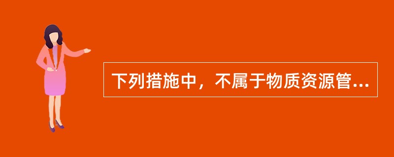 下列措施中，不属于物质资源管理措施的是（）。