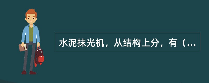 水泥抹光机，从结构上分，有（）。