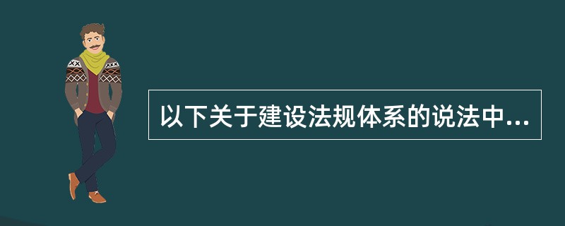 以下关于建设法规体系的说法中错误的是（）。