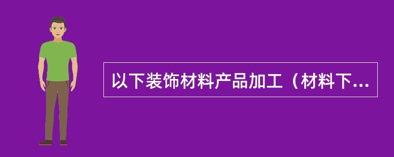 以下装饰材料产品加工（材料下单）时，不需要进行工艺深化的有（）。