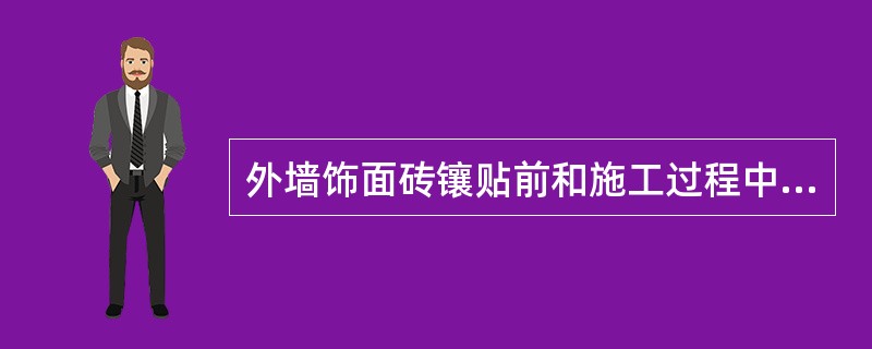 外墙饰面砖镶贴前和施工过程中，均应在不同基层上做样板件，并对样板件的饰面砖粘结强度进行检验。