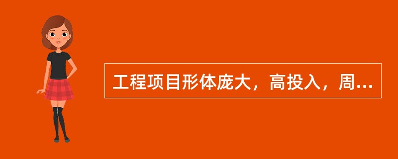 工程项目形体庞大，高投入，周期长，牵涉面广，具有风险性。