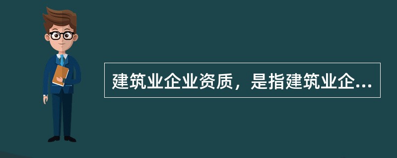 建筑业企业资质，是指建筑业企业的建设业绩、人员素质、管理水平、资金数量、技术装备的总称。（）