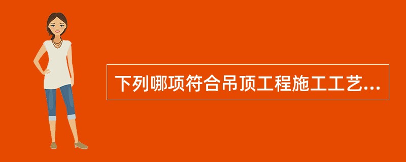 下列哪项符合吊顶工程施工工艺的要求（）。