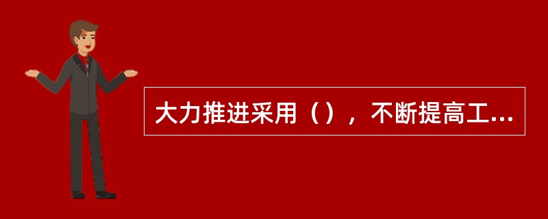 大力推进采用（），不断提高工艺技术水平，是保证工程质量稳定提高的重要因素。