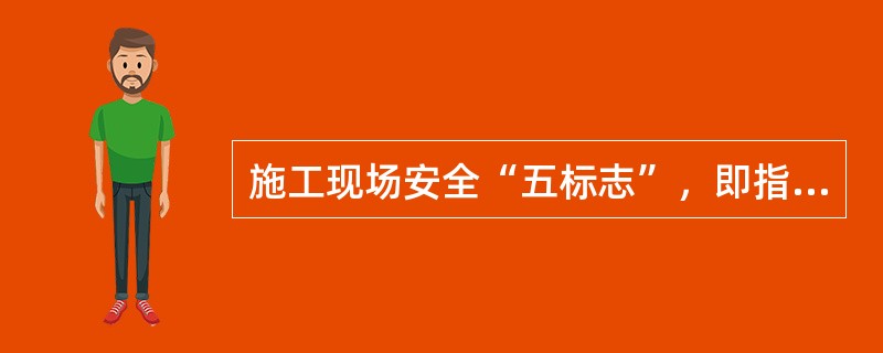 施工现场安全“五标志”，即指令标志、禁止标志、警告标志、电力安全标志和提不标志。