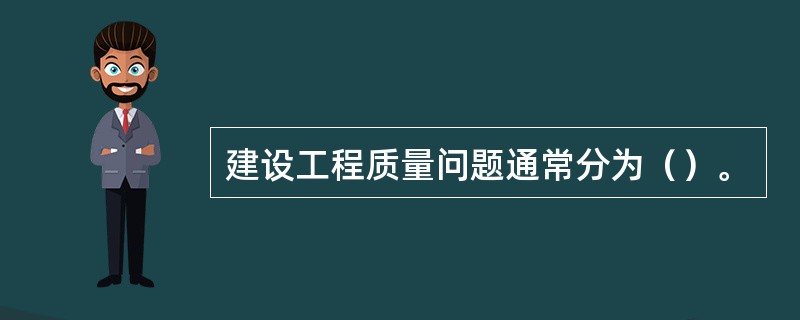 建设工程质量问题通常分为（）。