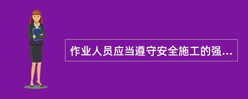 作业人员应当遵守安全施工的强制性标准、规章制度和操作规程。