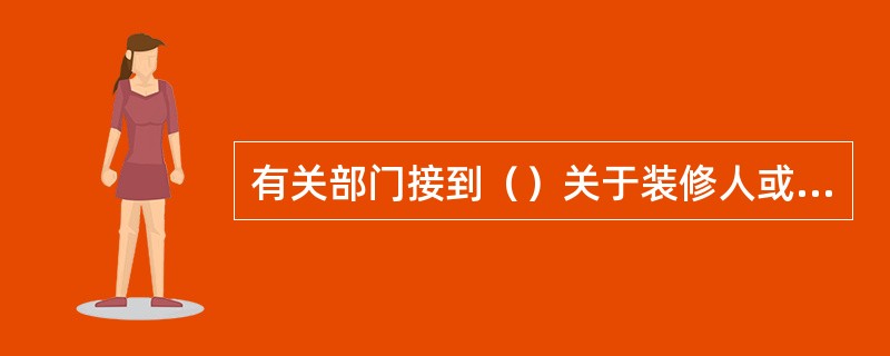 有关部门接到（）关于装修人或者装饰装修企业有违反该办法行为的报告后，应当及时到现场检查核实，依法处理。