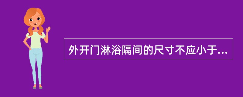 外开门淋浴隔间的尺寸不应小于（）。