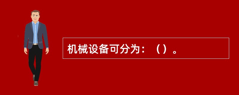 机械设备可分为：（）。