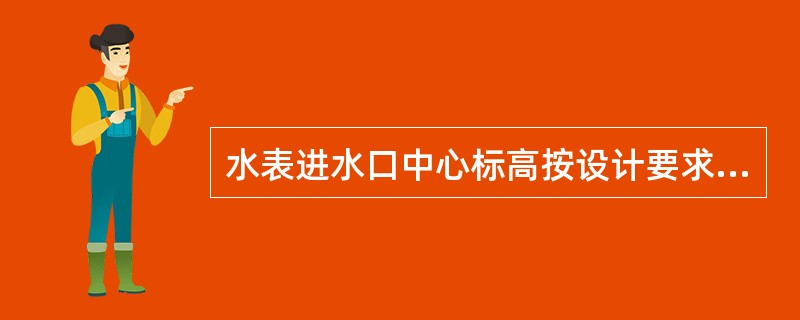 水表进水口中心标高按设计要求，允许偏差为正负（）mm。