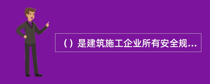 （）是建筑施工企业所有安全规章制度的核心。