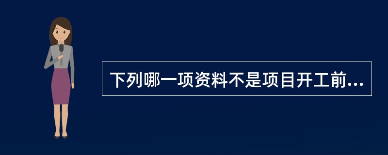 下列哪一项资料不是项目开工前应具备的证据资料。（）