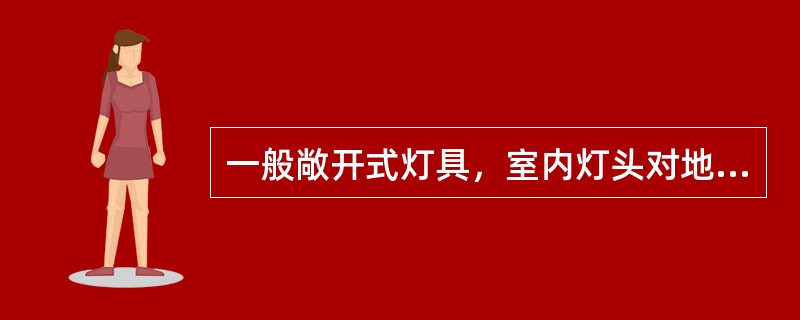 一般敞开式灯具，室内灯头对地面距离不小于下列数值（采用安全电压时除外）（）。