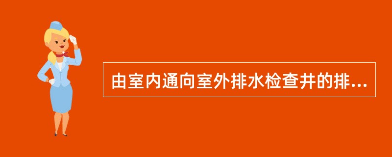 由室内通向室外排水检查井的排水管，井内引入管应高于排出管或两管顶相平，并有不小于90度的水流转角，如跌落差大于（）mm可不受角度限制。