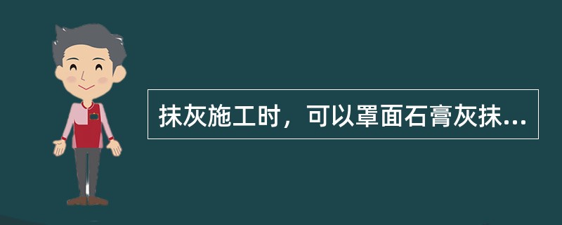 抹灰施工时，可以罩面石膏灰抹在水泥砂浆层上。