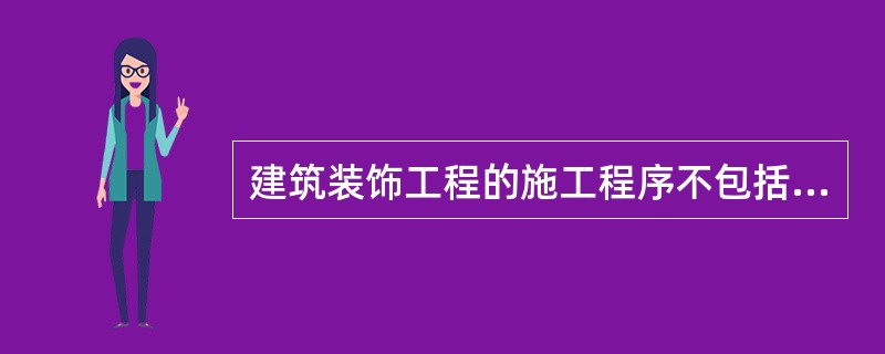 建筑装饰工程的施工程序不包括（）。